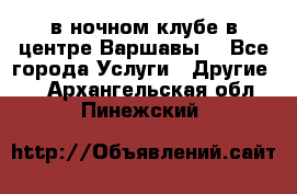 Open Bar в ночном клубе в центре Варшавы! - Все города Услуги » Другие   . Архангельская обл.,Пинежский 